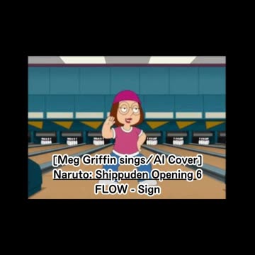 [Meg Griffin sings/AI Cover] Naruto:Shippuden Opening 6 FLOW - Sign