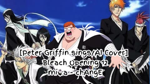 [Peter Griffin sings/AI Cover] Bleach Opening 12 miwa 『chAngE』