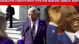 IGNORANT CONSTITUENTS VOTE FOR MORONIC IMBECILE REPS