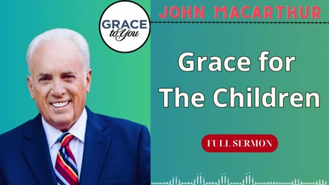 Grace for the Children, John MacArthur Podcast