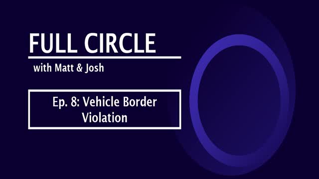 Full Circle - Ep. 8 - Vehicle Border Violation