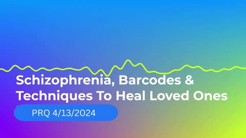 Schizophrenia Barcodes & Techniques to Heal Loved Ones 4/13/2024