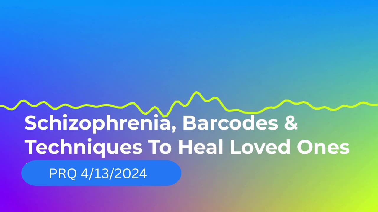 Schizophrenia Barcodes & Techniques to Heal Loved Ones 4/13/2024