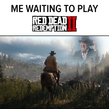 Me, waiting to play RDR2