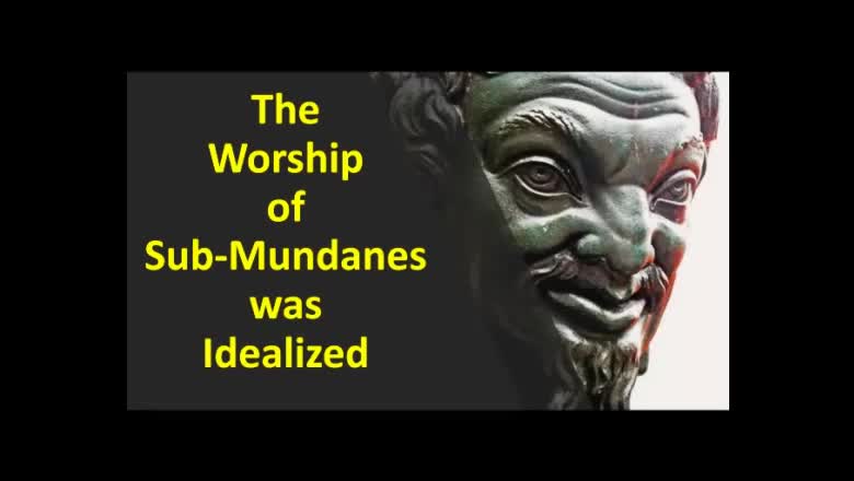 THE WORSHIP OF SUB-MUNDANES WAS IDEALIZED