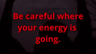 Remember, be careful where your energy is going