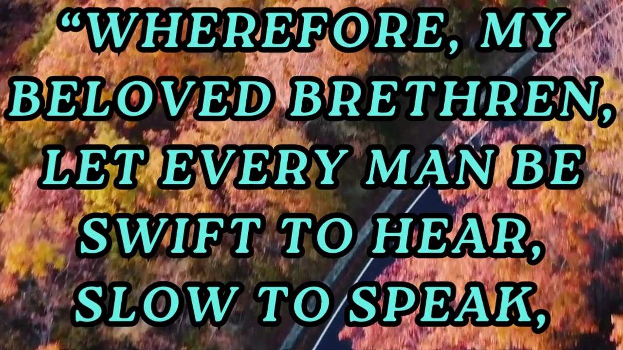 Wherefore, my beloved brethren, let every man be swift to hear, slow to speak, slow to wrath: