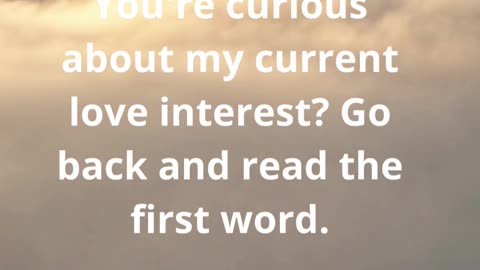You're curious about my current love interest Go back and read the first word.