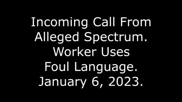 Incoming Call From Alleged Spectrum: Worker Uses Foul Language, 1/6/23