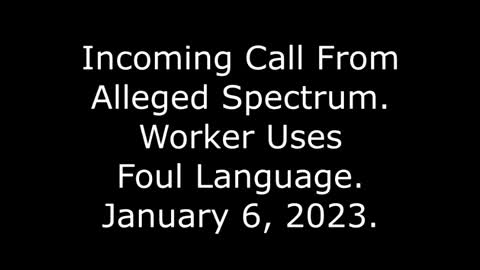Incoming Call From Alleged Spectrum: Worker Uses Foul Language, 1/6/23