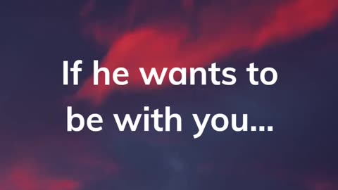 If he wants to be with you..,