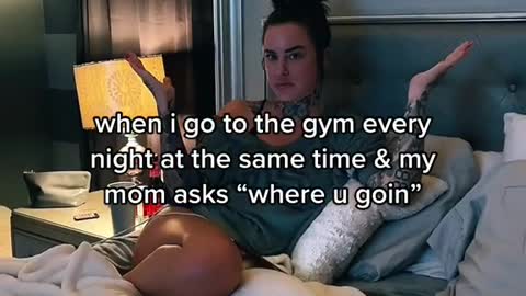 when i go to the gym every night at the same time & my mom asks "where u goin"