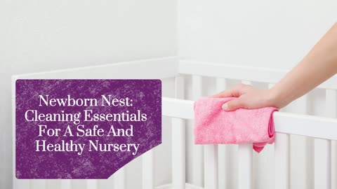 Newborn Nest: Cleaning Essentials For A Safe And Healthy Nursery