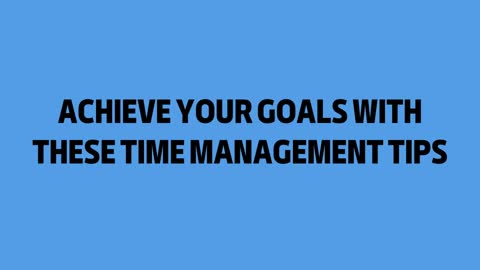 Achieve Your Goals with These Time Management Tips