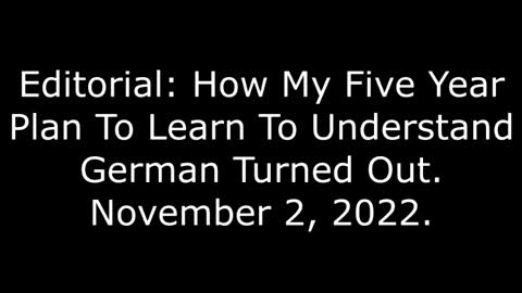 Editorial: How My Five Year Plan To Learn To Understand German Turned Out, 12/2/22