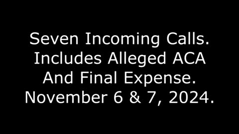 Seven Incoming Calls: Includes Alleged ACA And Final Expense, November 6 & 7, 2024