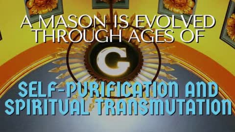 A MASON IS EVOLVED THROUGH AGES OF SELF-PURIFICATION AND SPIRITUAL TRANSMUTATION