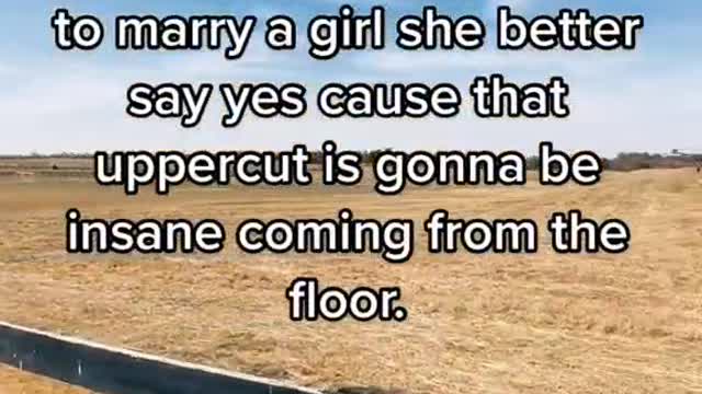 If I ever get on my knees to marry a girl she bettersay yes cause that