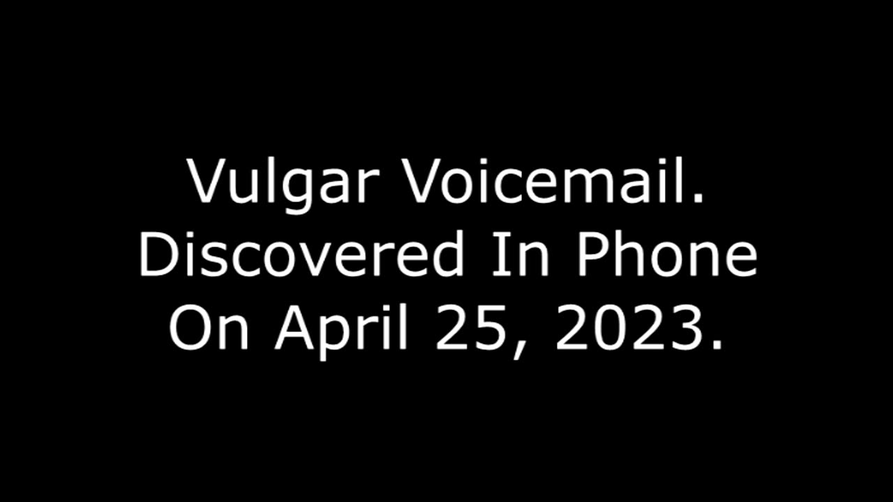 Vulgar Voicemail: Discovered In Phone On April 25, 2023