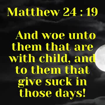 Jesus said...And woe unto them that are with child,