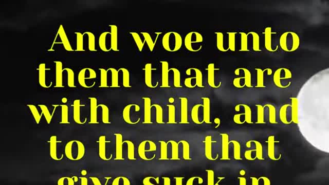 Jesus said...And woe unto them that are with child,