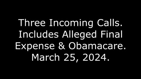 Three Incoming Calls: Includes Alleged Final Expense & Obamacare, March 25, 2024