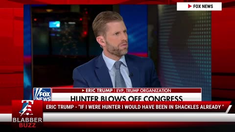 Eric Trump - "If I Were Hunter I Would Have Been In Shackles Already "