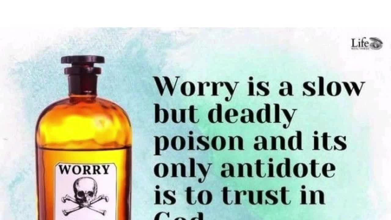 Worry is a slow deadly poison...