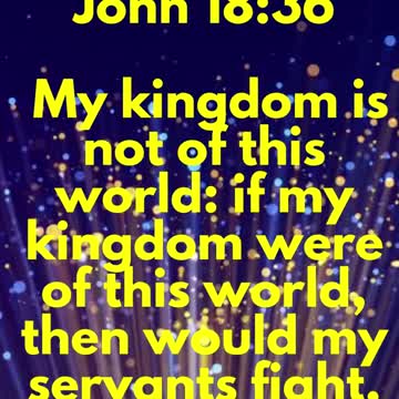 JESUS SAID... My kingdom is not of this world: if my kingdom were of this world,