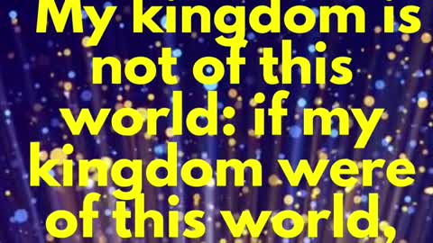 JESUS SAID... My kingdom is not of this world: if my kingdom were of this world,