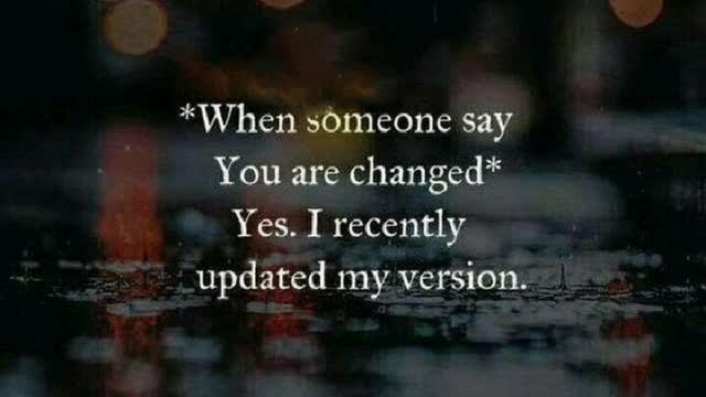 #Motivational when someone say you are changed yes I recently updated my version.