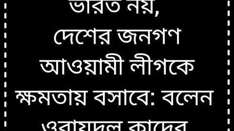 ভারত নয়, দেশের জনগণ আওয়ামী লীগকে ক্ষমতায় বসাবে: কাদের