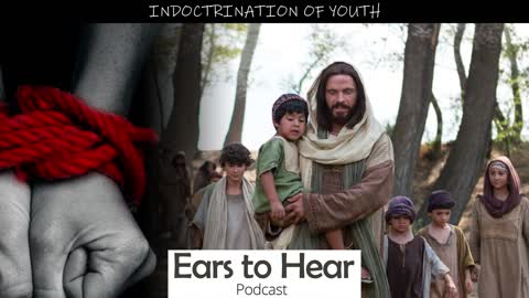 Ears to Hear Podcast 37 Indoctrination of Youth