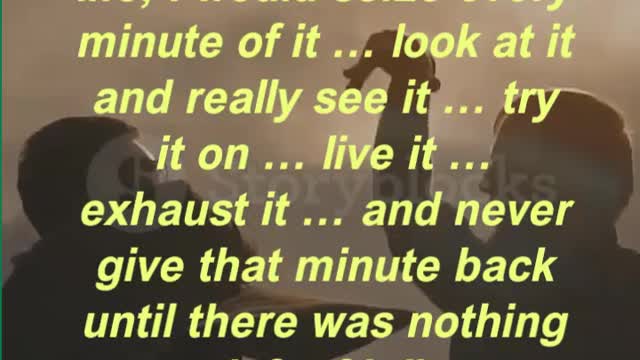 “Given another shot at life, I would seize every minute of it … look at it and really see it