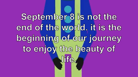 September 8 is not the end of the world. it is the beginning of our journey to enjoy the beauty...