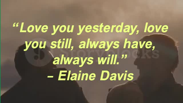 “Love you yesterday, love you still, always have, always will.” – Elaine Davis