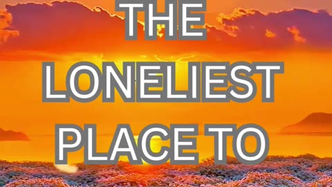 the lonliest place to be