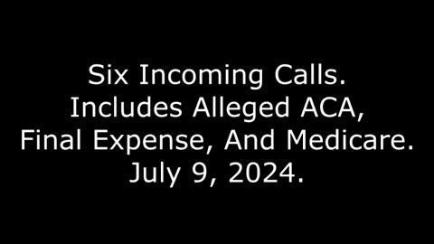 Six Incoming Calls: Includes Alleged ACA, Final Expense, And Medicare, July 9, 2024