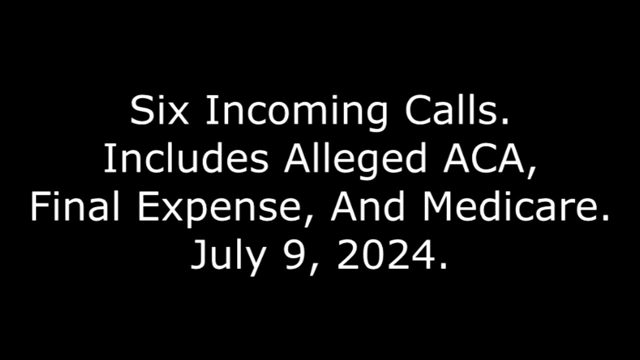 Six Incoming Calls: Includes Alleged ACA, Final Expense, And Medicare, July 9, 2024