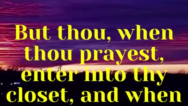 JESUS SAID...But thou, when thou prayest, enter into thy closet, and when thou hast shut thy door