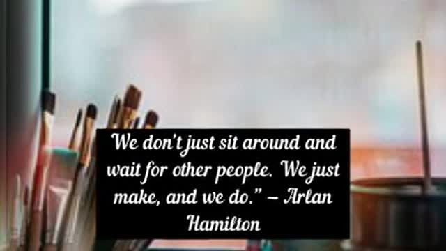 We don’t just sit around and wait for other people We just make, and we do Arlan Hamilton