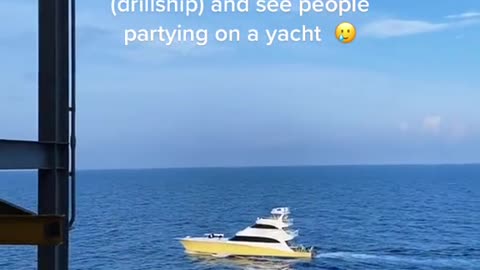 POV: you're on the rig (drillship) and see people partying on a yachtم