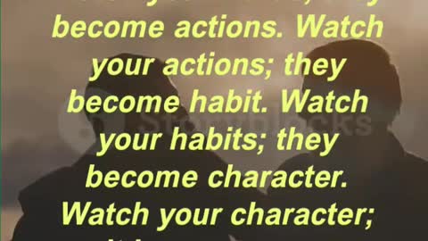 Watch your thoughts; they become words. Watch your words; they become action