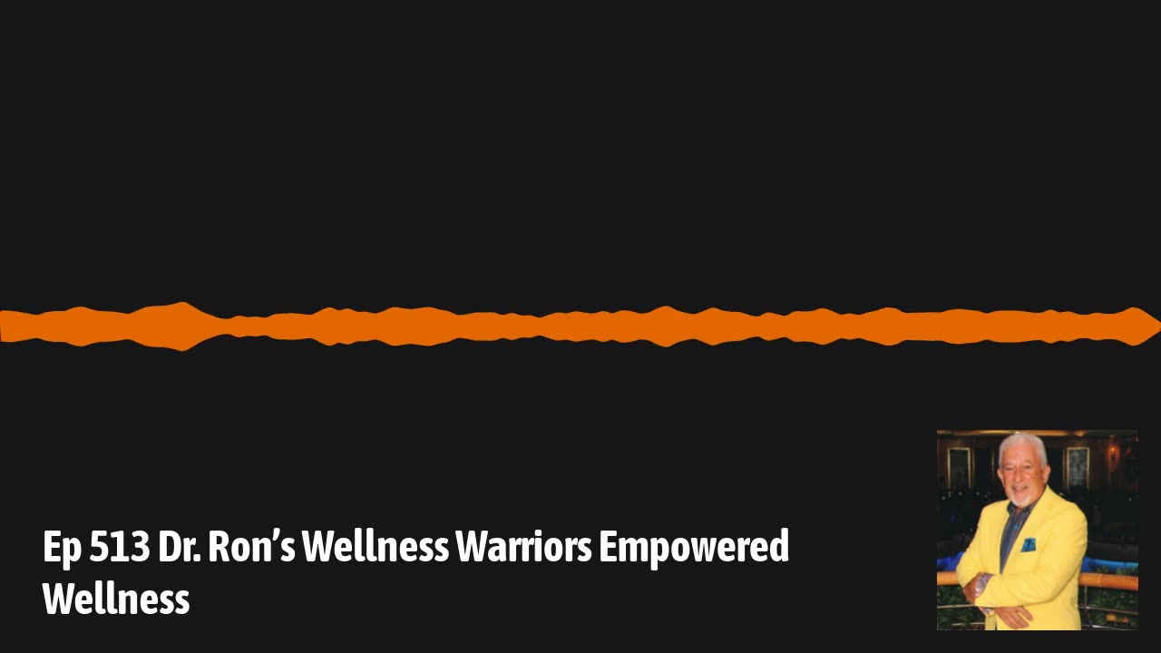 Ep 513 Dr. Ron’s Wellness Warriors Empowered Wellness