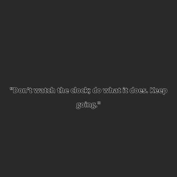 "Don't watch the clock; do what it does. Keep going."