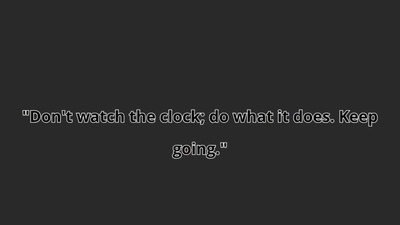 "Don't watch the clock; do what it does. Keep going."