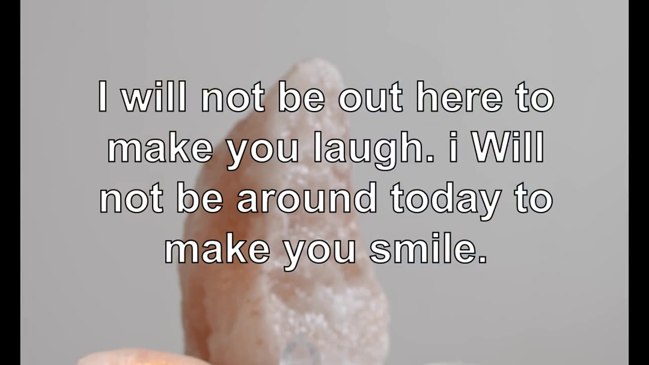 Next Wednesday, the next day, i will not be around to see you smile. i will be not around to te...