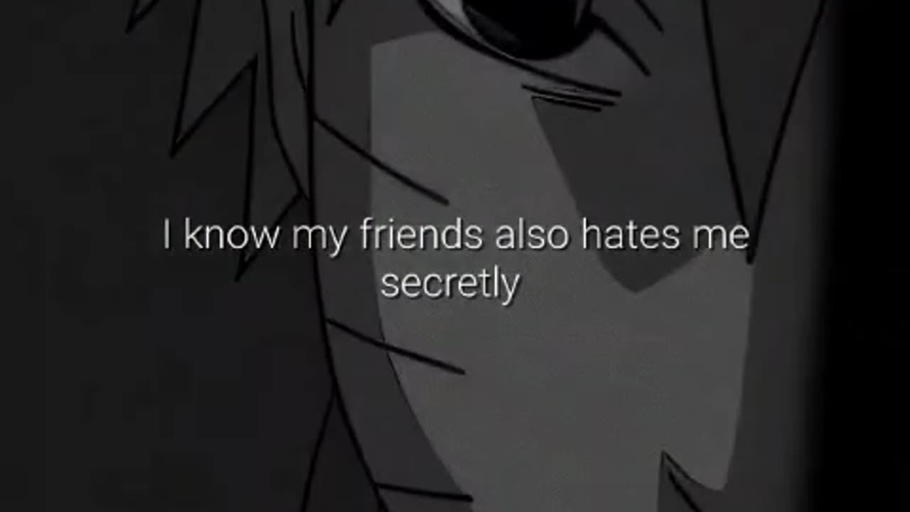 I know my friends also hate me secretly