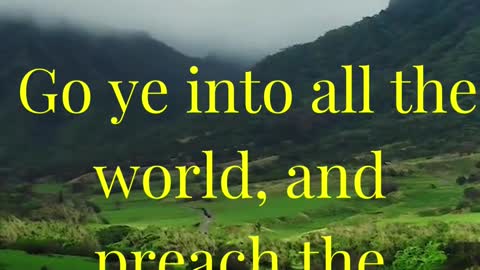 Go ye into all the world, and preach the gospel to every creature