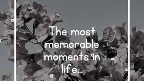 The most memorable moments in life...